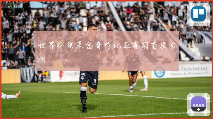 世界杯刚果金哥伦比亚赛前首发分析