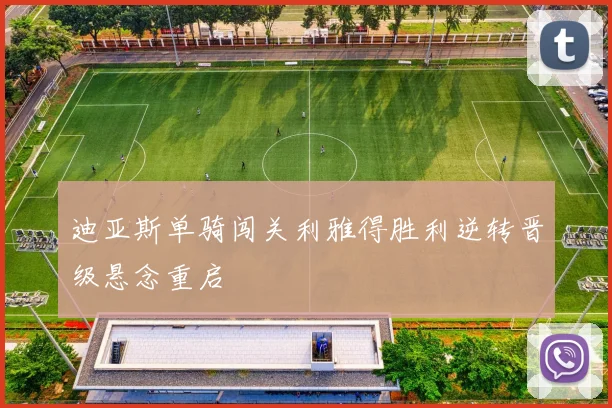 迪亚斯单骑闯关利雅得胜利逆转晋级悬念重启