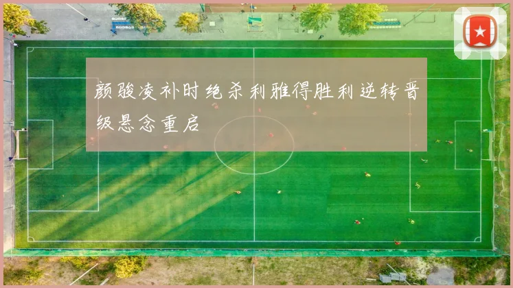 颜骏凌补时绝杀利雅得胜利逆转晋级悬念重启