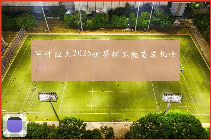 阿什拉夫2026世界杯末轮首发机会