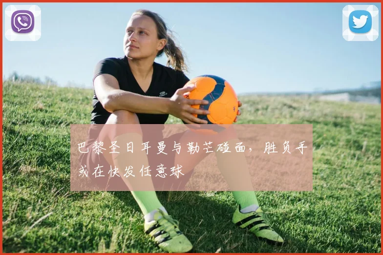巴黎圣日耳曼与勒芒碰面，胜负手或在快发任意球
