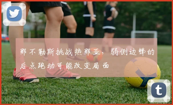 那不勒斯挑战热那亚，弱侧边锋的后点跑动可能改变局面