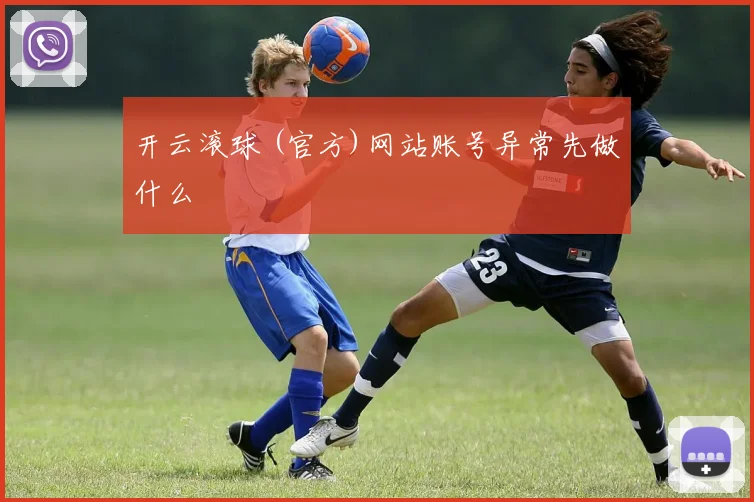 开云滚球 (官方)网站账号异常先做什么