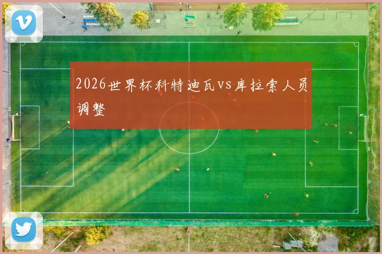 2026世界杯科特迪瓦vs库拉索人员调整