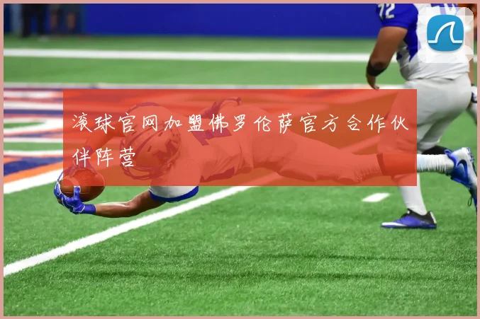 滚球官网加盟佛罗伦萨官方合作伙伴阵营