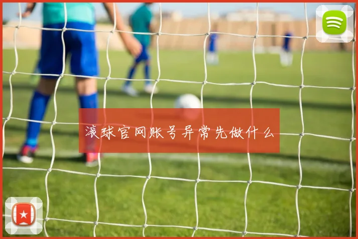 滚球官网账号异常先做什么