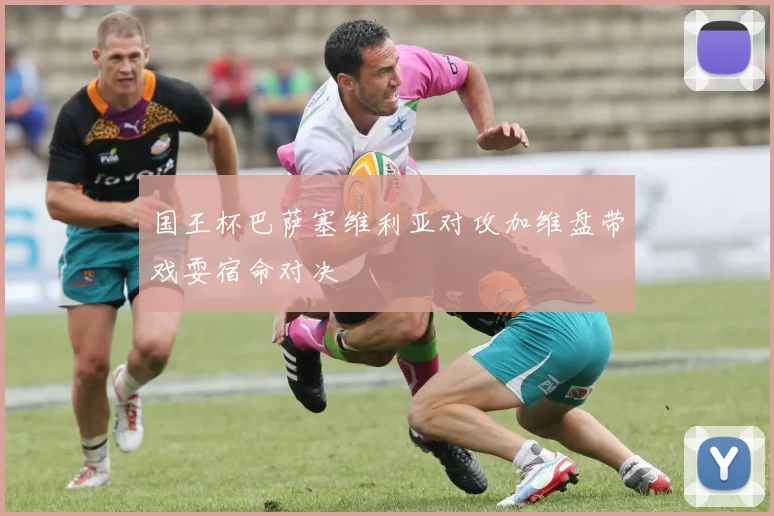 国王杯巴萨塞维利亚对攻加维盘带戏耍宿命对决