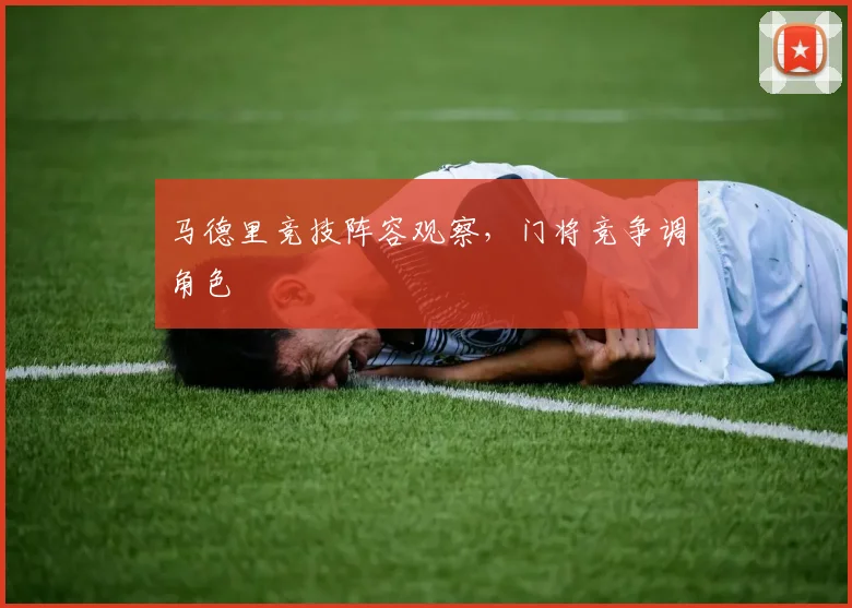 马德里竞技阵容观察，门将竞争调角色