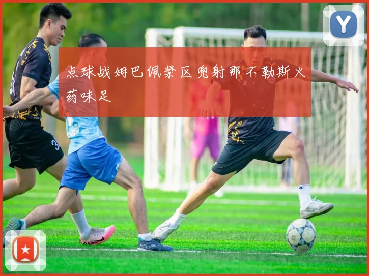 点球战姆巴佩禁区兜射那不勒斯火药味足