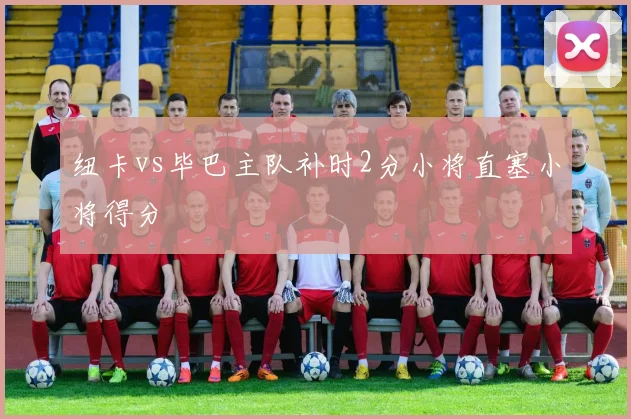 纽卡vs毕巴主队补时2分小将直塞小将得分