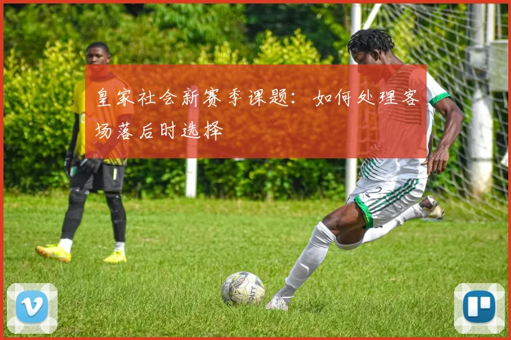 皇家社会新赛季课题：如何处理客场落后时选择