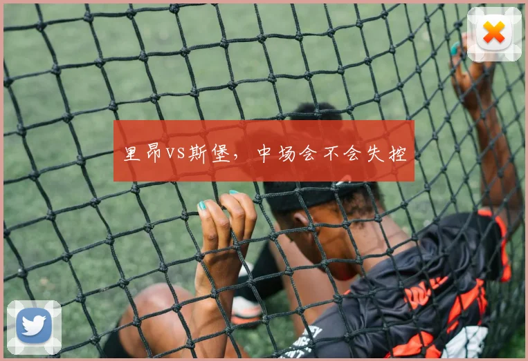 里昂vs斯堡，中场会不会失控