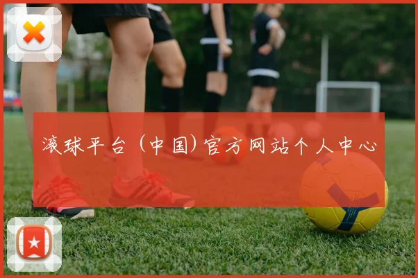 滚球平台 (中国)官方网站个人中心